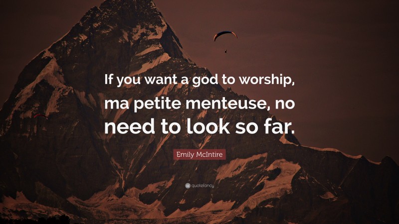 Emily McIntire Quote: “If you want a god to worship, ma petite menteuse, no need to look so far.”