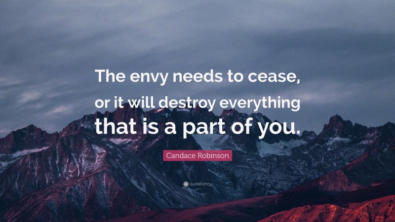 Candace Robinson Quote: “The envy needs to cease, or it will destroy everything that is a part of you.”