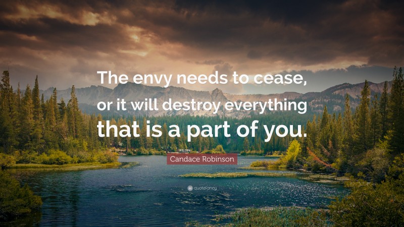 Candace Robinson Quote: “The envy needs to cease, or it will destroy everything that is a part of you.”