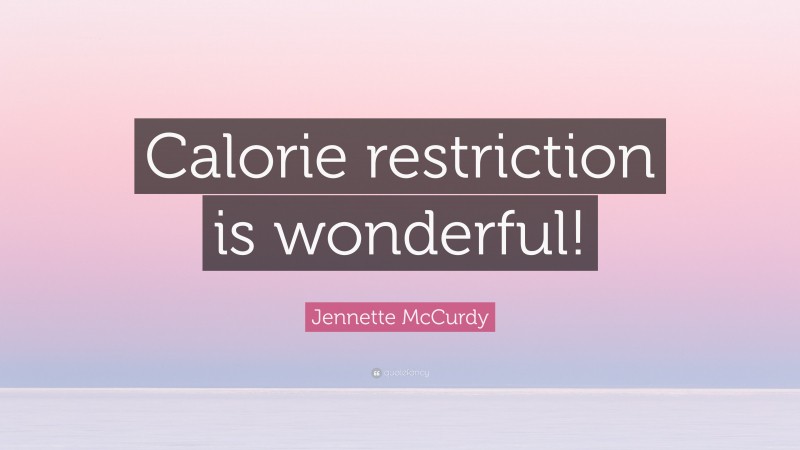 Jennette McCurdy Quote: “Calorie restriction is wonderful!”