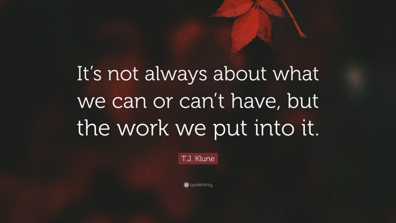 T.J. Klune Quote: “It’s not always about what we can or can’t have, but the work we put into it.”