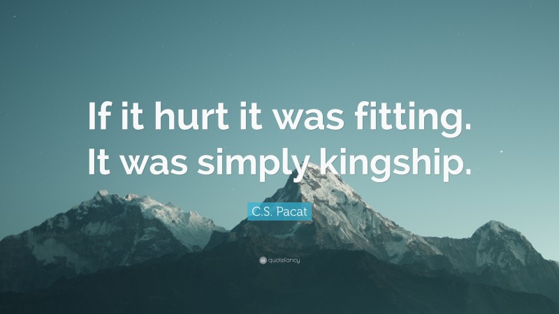 C.S. Pacat Quote: “If it hurt it was fitting. It was simply kingship.”