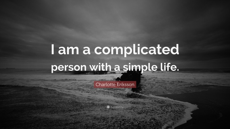 Charlotte Eriksson Quote: “I am a complicated person with a simple life.”