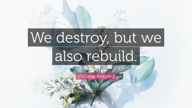 Victoria Aveyard Quote: “We destroy, but we also rebuild.”