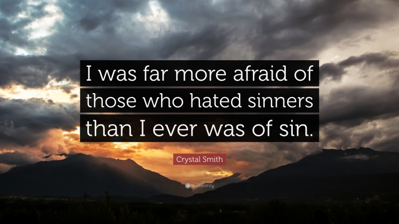 Crystal Smith Quote: “I was far more afraid of those who hated sinners than I ever was of sin.”