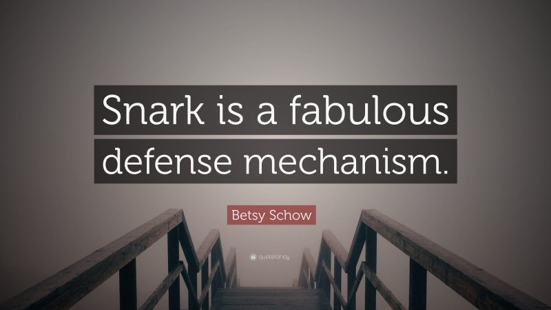 Betsy Schow Quote: “Snark is a fabulous defense mechanism.”