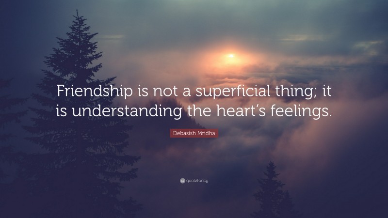 Debasish Mridha Quote: “Friendship is not a superficial thing; it is understanding the heart’s feelings.”