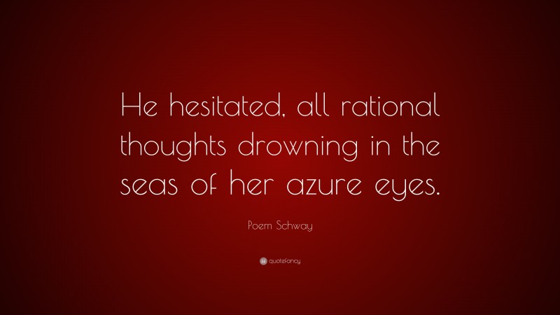 Poem Schway Quote: “He hesitated, all rational thoughts drowning in the seas of her azure eyes.”