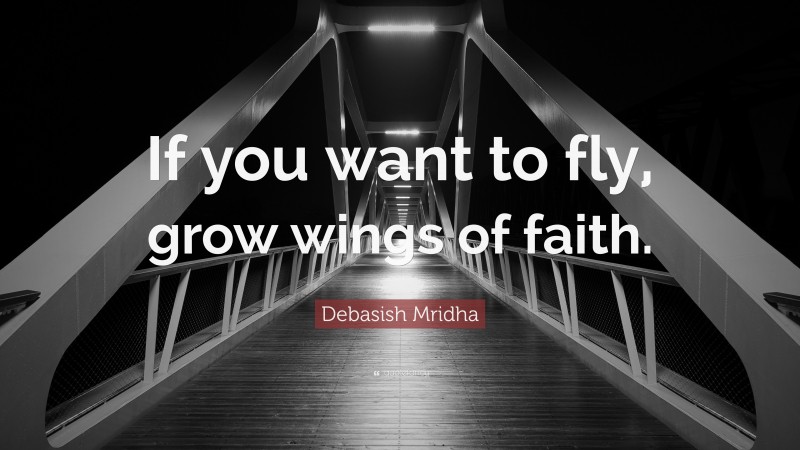 Debasish Mridha Quote: “If you want to fly, grow wings of faith.”