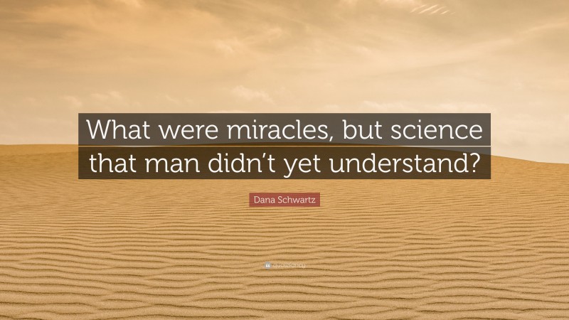 Dana Schwartz Quote: “What were miracles, but science that man didn’t yet understand?”