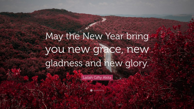 Lailah Gifty Akita Quote: “May the New Year bring you new grace, new gladness and new glory.”