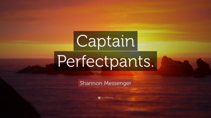 Shannon Messenger Quote: “Captain Perfectpants.”