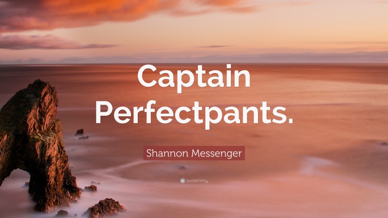 Shannon Messenger Quote: “Captain Perfectpants.”
