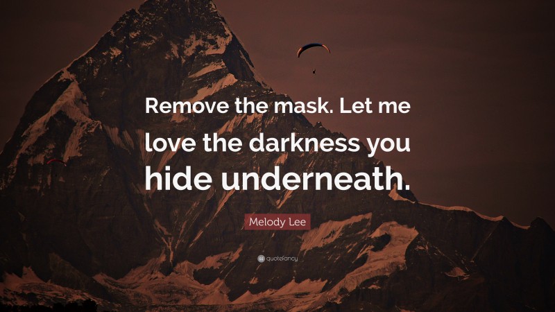 Melody Lee Quote: “Remove the mask. Let me love the darkness you hide underneath.”