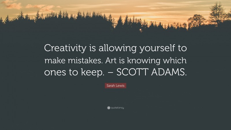 Sarah Lewis Quote: “Creativity is allowing yourself to make mistakes. Art is knowing which ones to keep. – SCOTT ADAMS.”