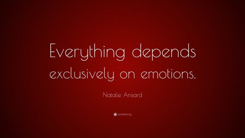 Natalie Ansard Quote: “Everything depends exclusively on emotions.”