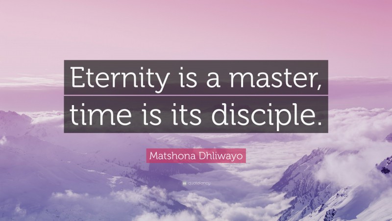 Matshona Dhliwayo Quote: “Eternity is a master, time is its disciple.”
