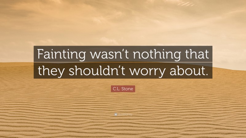 C.L. Stone Quote: “Fainting wasn’t nothing that they shouldn’t worry about.”