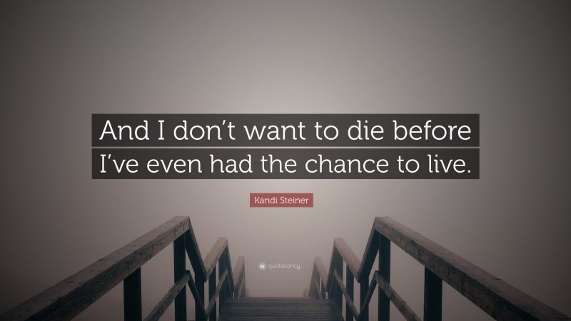 Kandi Steiner Quote: “And I don’t want to die before I’ve even had the chance to live.”