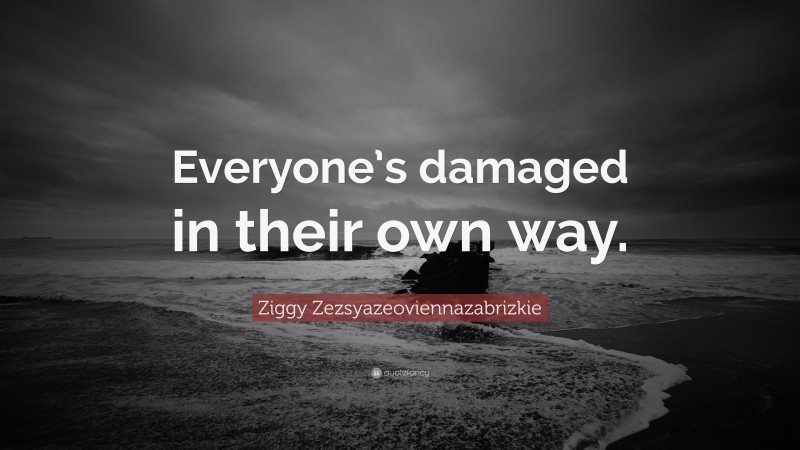 Ziggy Zezsyazeoviennazabrizkie Quote: “Everyone’s damaged in their own way.”