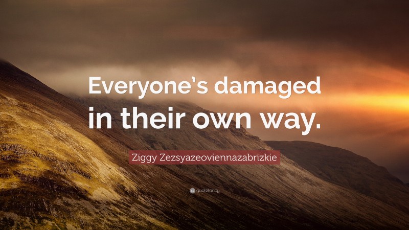 Ziggy Zezsyazeoviennazabrizkie Quote: “Everyone’s damaged in their own way.”