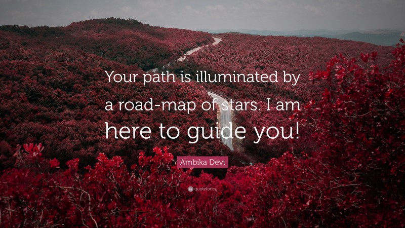 Ambika Devi Quote: “Your path is illuminated by a road-map of stars. I am here to guide you!”
