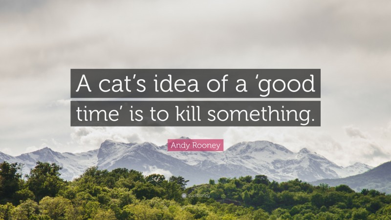 Andy Rooney Quote: “A cat’s idea of a ‘good time’ is to kill something.”