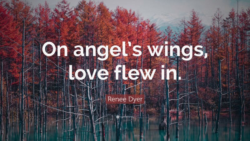 Renee Dyer Quote: “On angel’s wings, love flew in.”