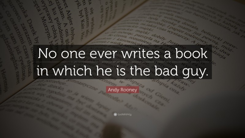 Andy Rooney Quote: “No one ever writes a book in which he is the bad guy.”