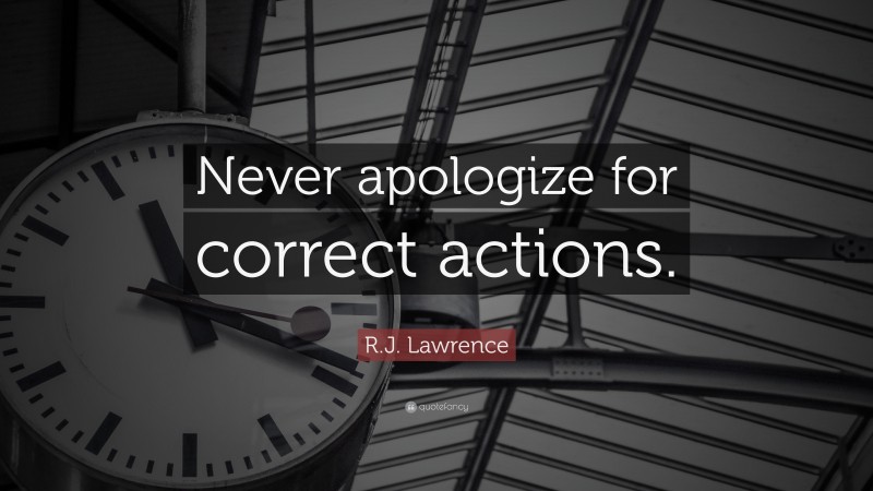 R.J. Lawrence Quote: “Never apologize for correct actions.”