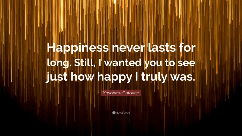 Koyoharu Gotouge Quote: “Happiness never lasts for long. Still, I wanted you to see just how happy I truly was.”