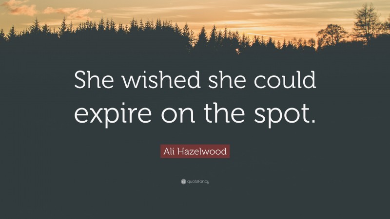 Ali Hazelwood Quote: “She wished she could expire on the spot.”