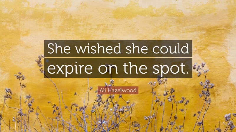 Ali Hazelwood Quote: “She wished she could expire on the spot.”