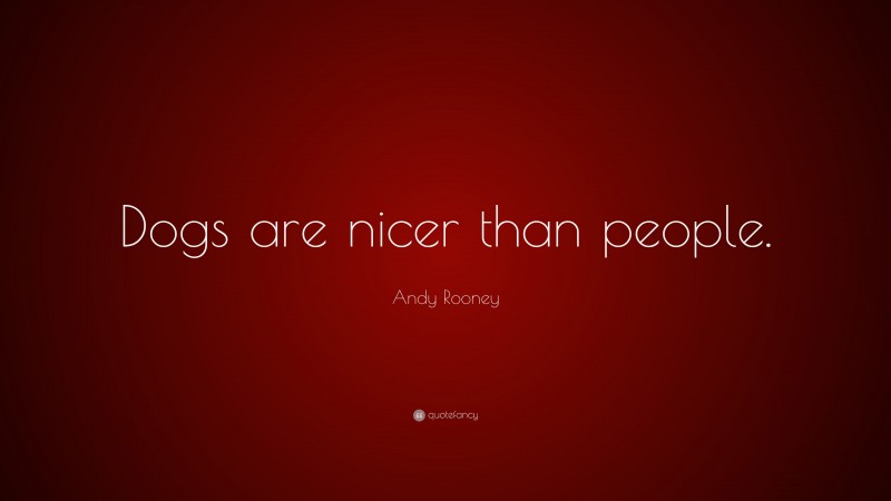 Andy Rooney Quote: “Dogs are nicer than people.”