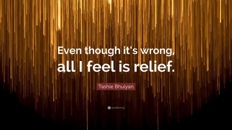 Tashie Bhuiyan Quote: “Even though it’s wrong, all I feel is relief.”