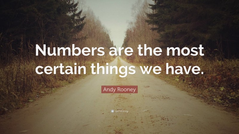Andy Rooney Quote: “Numbers are the most certain things we have.”