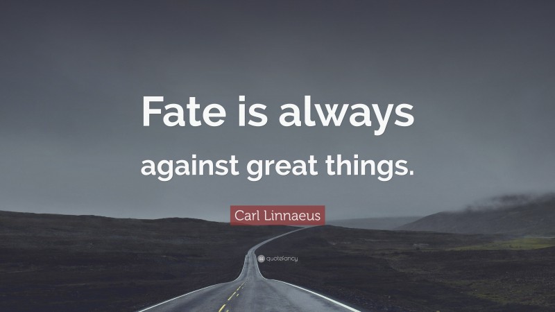 Carl Linnaeus Quote: “Fate is always against great things.”