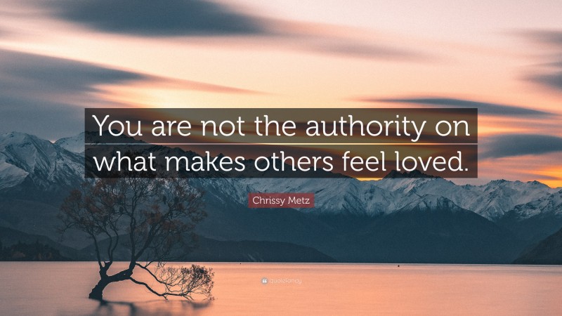Chrissy Metz Quote: “You are not the authority on what makes others feel loved.”