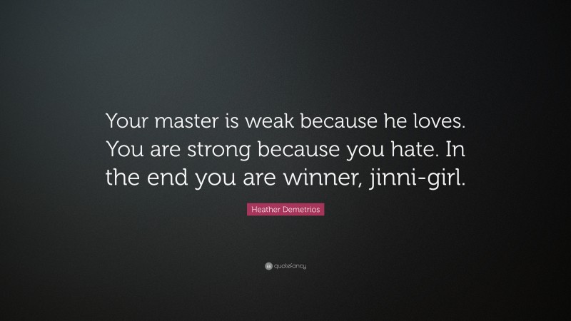 Heather Demetrios Quote: “Your master is weak because he loves. You are strong because you hate. In the end you are winner, jinni-girl.”