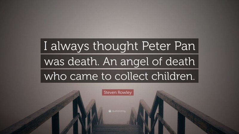 Steven Rowley Quote: “I always thought Peter Pan was death. An angel of death who came to collect children.”