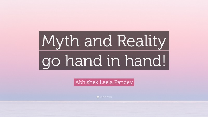 Abhishek Leela Pandey Quote: “Myth and Reality go hand in hand!”