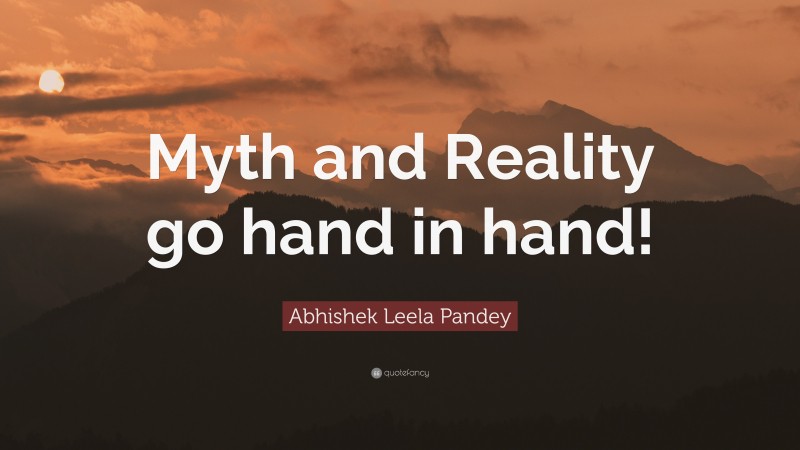 Abhishek Leela Pandey Quote: “Myth and Reality go hand in hand!”