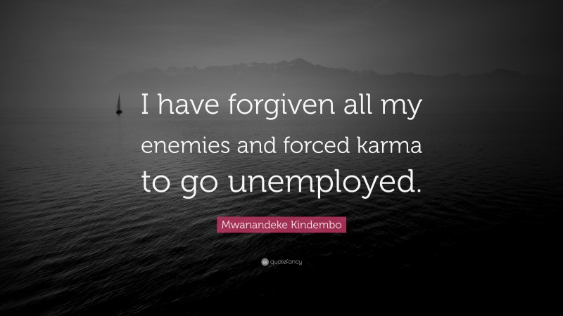 Mwanandeke Kindembo Quote: “I have forgiven all my enemies and forced karma to go unemployed.”