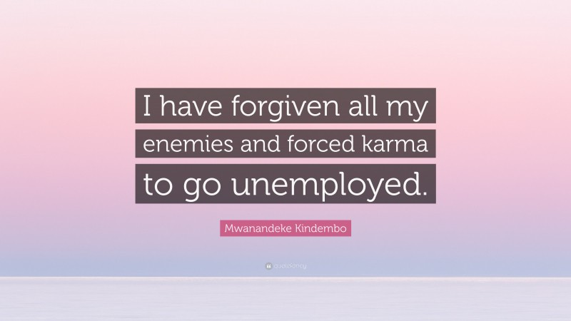 Mwanandeke Kindembo Quote: “I have forgiven all my enemies and forced karma to go unemployed.”