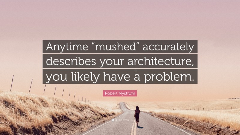 Robert Nystrom Quote: “Anytime “mushed” accurately describes your architecture, you likely have a problem.”