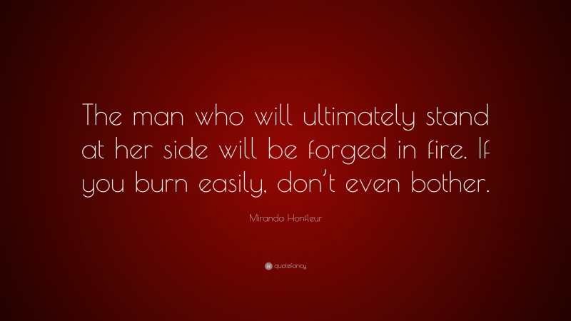 Miranda Honfleur Quote: “The man who will ultimately stand at her side will be forged in fire. If you burn easily, don’t even bother.”