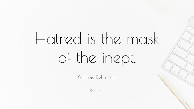 Giannis Delimitsos Quote: “Hatred is the mask of the inept.”