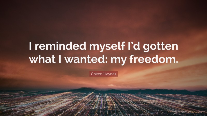 Colton Haynes Quote: “I reminded myself I’d gotten what I wanted: my freedom.”