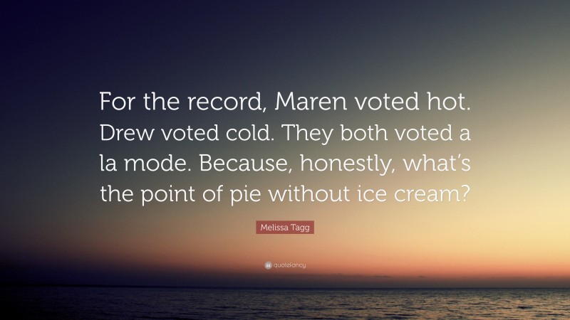 Melissa Tagg Quote: “For the record, Maren voted hot. Drew voted cold. They both voted a la mode. Because, honestly, what’s the point of pie without ice cream?”