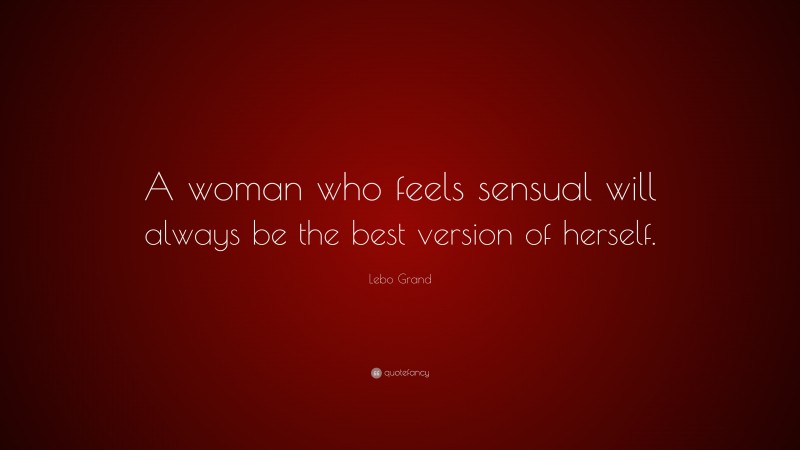 Lebo Grand Quote: “A woman who feels sensual will always be the best version of herself.”